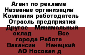 Агент по рекламе › Название организации ­ Компания-работодатель › Отрасль предприятия ­ Другое › Минимальный оклад ­ 16 800 - Все города Работа » Вакансии   . Ненецкий АО,Носовая д.